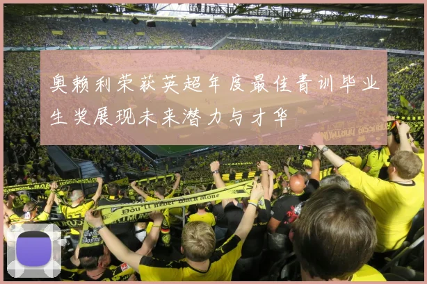 奥赖利荣获英超年度最佳青训毕业生奖展现未来潜力与才华