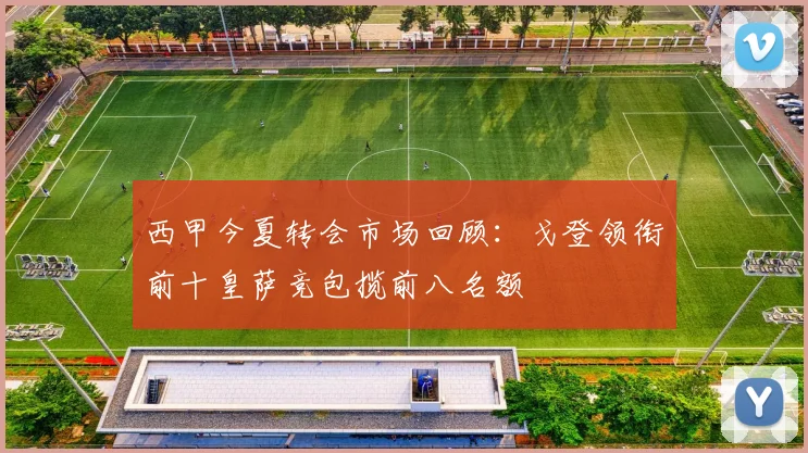 西甲今夏转会市场回顾：戈登领衔前十皇萨竞包揽前八名额