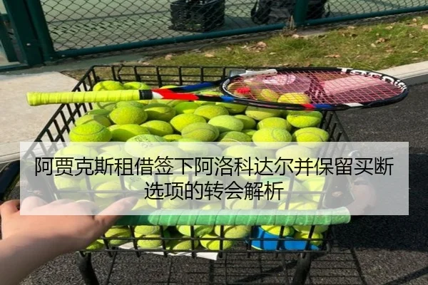 阿贾克斯租借签下阿洛科达尔并保留买断选项的转会解析