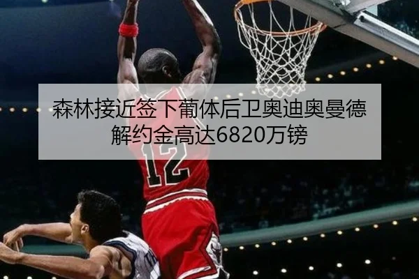 森林接近签下葡体后卫奥迪奥曼德 解约金高达6820万镑