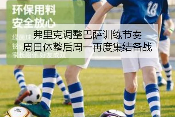 弗里克调整巴萨训练节奏 周日休整后周一再度集结备战