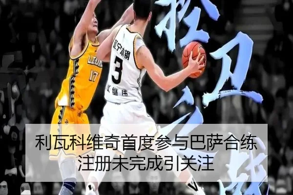 利瓦科维奇首度参与巴萨合练 注册未完成引关注